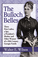 The Bulloch Belles: Three First Ladies, a Spy, a President's Mother and Other Women of a 19th Century Georgia Family