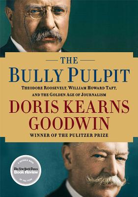 The Bully Pulpit: Theodore Roosevelt, William Howard Taft, and the Golden Age of Journalism - Goodwin, Doris Kearns
