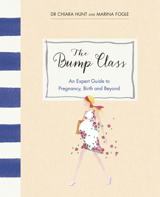 The Bump Class: An Expert Guide to Pregnancy, Birth and Beyond - Fogle, Marina, and Hunt, Chiara, Dr.