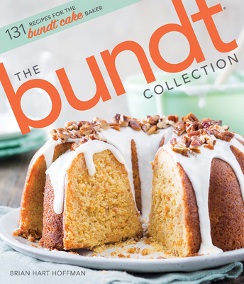 The Bundt Collection: Over 128 Recipes for the Bundt Cake Enthusiast - Hoffman, Brian Hart