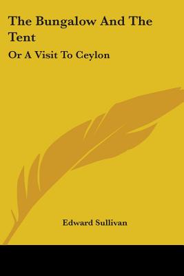 The Bungalow And The Tent: Or A Visit To Ceylon - Sullivan, Edward, Sir