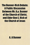 The Bunner-Rich Debate; A Public Discussion Between Mr. A.A. Bunner of the Church of Christ, and Elder Ben E. Rich of the Church of Jesus - Bunner, A A