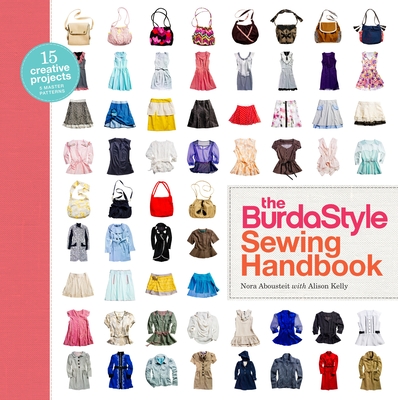 The Burdastyle Sewing Handbook: 5 Master Patterns, 15 Creative Projects - Abousteit, Nora, and Kelly, Alison, and Burdastyle