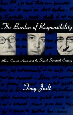 The Burden of Responsibility: Blum, Camus, Aron, and the French Twentieth Century - Judt, Tony