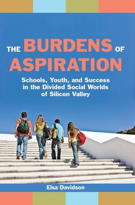 The Burdens of Aspiration: Schools, Youth, and Success in the Divided Social Worlds of Silicon Valley - Davidson, Elsa