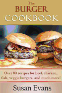 The Burger Cookbook: Over 80 Recipes for Beef, Chicken, Fish, Veggie Burgers and Much More!