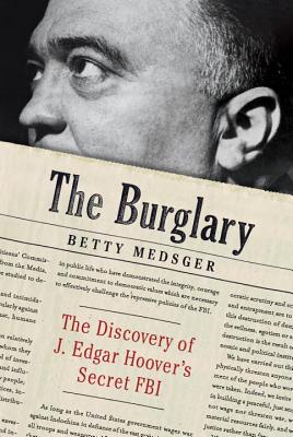 The Burglary: The Discovery of J. Edgar Hoover's Secret FBI - Medsger, Betty