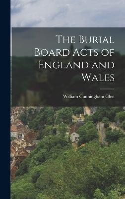 The Burial Board Acts of England and Wales - Glen, William Cunningham