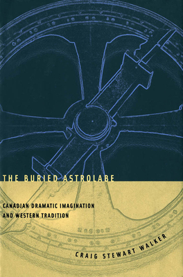 The Buried Astrolabe: Canadian Dramatic Imagination and Western Tradition - Walker, Craig S