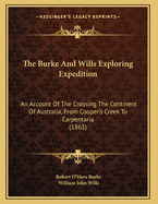 The Burke and Wills Exploring Expedition; An Account of the Crossing the Continent of Australia. from Cooper's Creek to Carpentaria, with Biographical Sketches of Robert O'Hara Burke and William John Wills