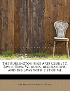 The Burlington Fine Arts Club: 17, Savile Row, W., Rules, Regulations, and Bye-Laws with List of Me