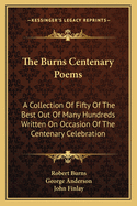 The Burns Centenary Poems: A Collection Of Fifty Of The Best Out Of Many Hundreds Written On Occasion Of The Centenary Celebration
