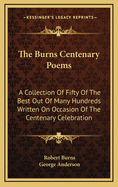 The Burns Centenary Poems: A Collection of Fifty of the Best Out of Many Hundreds Written on Occasion of the Centenary Celebration
