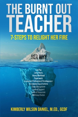 The Burnt Out Teacher: 7-Steps to Relight Her Fire - Daniel, Kimberly Wilson