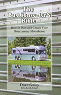 The Bus Converter's Bible: How to Plan and Create Your Own Luxury Motorhome