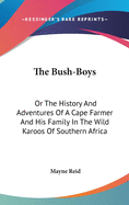 The Bush-Boys: Or The History And Adventures Of A Cape Farmer And His Family In The Wild Karoos Of Southern Africa