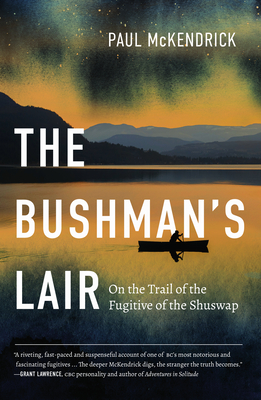 The Bushman's Lair: On the Trail of the Fugitive of the Shuswap - McKendrick, Paul