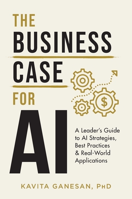 The Business Case for AI: A Leader's Guide to AI Strategies, Best Practices & Real-World Applications - Ganesan, Kavita