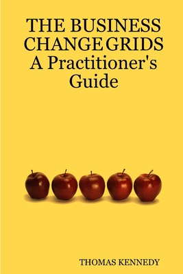 THE BUSINESS CHANGE GRIDS A Practitioner's Guide - Kennedy, Thomas