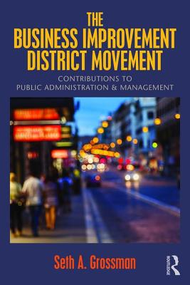 The Business Improvement District Movement: Contributions to Public Administration & Management - Grossman, Seth A