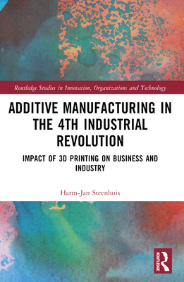 The Business of Additive Manufacturing: 3D Printing and the 4th Industrial Revolution - Steenhuis, Harm-Jan