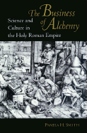 The Business of Alchemy: Science and Culture in the Holy Roman Empire