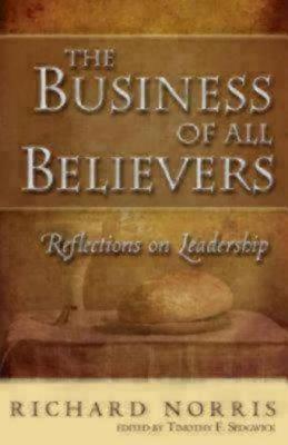 The Business of All Believers: Reflections on Leadership - Norris, Richard, MBA, and Sedgwick, Timothy F (Editor)