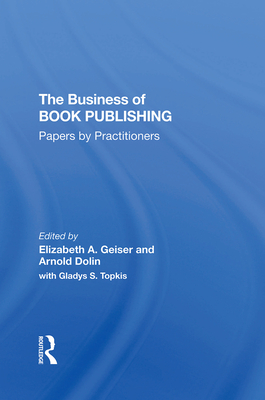 The Business Of Book Publishing: Papers By Practitioners - Geiser, Elizabeth, and Dolin, Arnold, and Topkis, Gladys