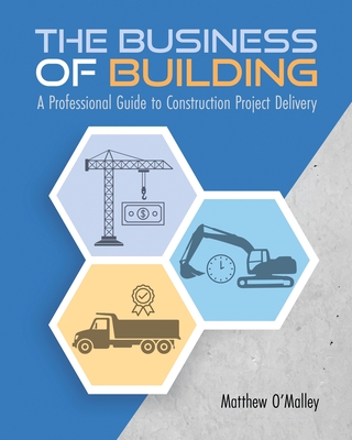 The Business of Building: A Professional Guide to Construction Project Delivery - O'Malley