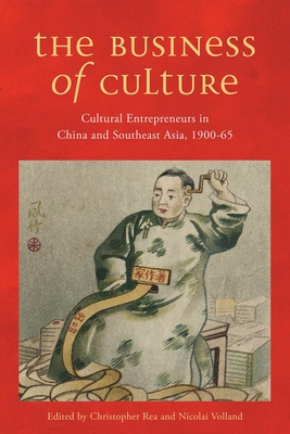 The Business of Culture: Cultural Entrepreneurs in China and Southeast Asia, 1900-65 - Rea, Christopher (Editor)