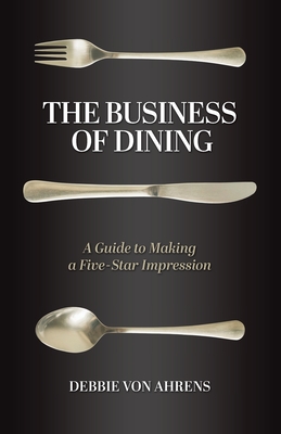 The Business of Dining: A Guide to Making a Five-Star Impression - Von Ahrens, Debbie