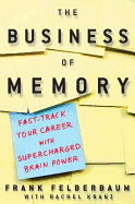 The Business of Memory: How to Maximize Your Brain Power and Fast Track Your Career