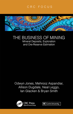 The Business of Mining: Mineral Deposits, Exploration and Ore-Reserve Estimation (Volume 3) - Jones, Ifan Odwyn, and Aspandiar, Mehrooz, and Dugdale, Allison