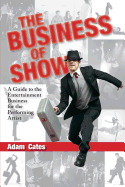 The Business of Show: A Guide to the Entertainment Business for the Performing Artist