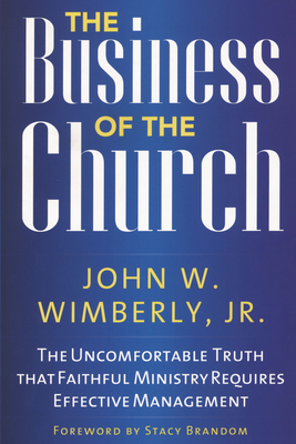 The Business of the Church: The Uncomfortable Truth that Faithful Ministry Requires Effective Management - Wimberly, John W