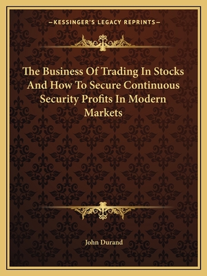 The Business Of Trading In Stocks And How To Secure Continuous Security Profits In Modern Markets - Durand, John
