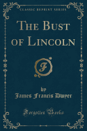 The Bust of Lincoln (Classic Reprint)