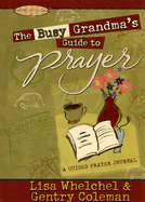 The Busy Grandma's Guide to Prayer: A Guided Prayer Journal - Whelchel, Lisa, and Coleman, Genny