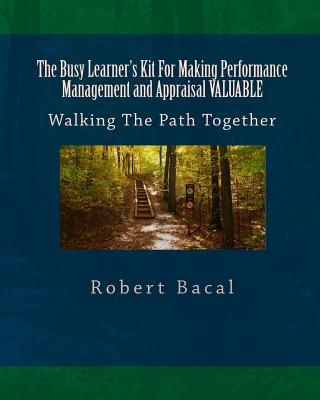 The Busy Learner's Kit For Making Performance Management and Appraisal VALUABLE: Walking The Path Together - Bacal, Robert