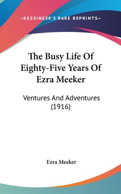 The Busy Life of Eighty-Five Years of Ezra Meeker: Ventures and Adventures (1916) - Meeker, Ezra