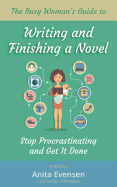 The Busy Woman's Guide to Writing and Finishing a Novel: Stop Procrastinating and Get It Done