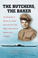 The Butchers, the Baker: The World War II Memoir of a United States Army Air Corps Soldier Captured by the Japanese in the Philippines - Mapes, Victor L, and Mills, Scott A