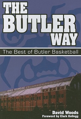 The Butler Way: The Best of Butler Basketball - Woods, David, Professor, and Kellogg, Clark (Foreword by)
