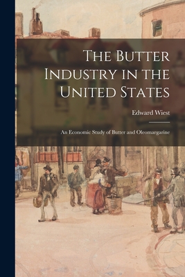 The Butter Industry in the United States: an Economic Study of Butter and Oleomargarine - Wiest, Edward 1878-