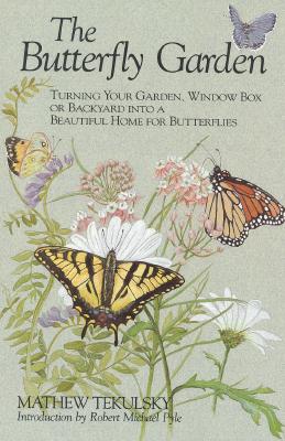 The Butterfly Garden: Turning Your Garden, Window Box or Backyard Into a Beautiful Home for Butterflies - Tekulsky, Mathew