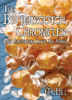 The Butterscotch Chronicles: An Anecdotal Look at Aging - Hill, M