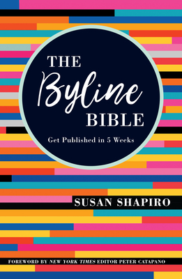 The Byline Bible: Get Published in Five Weeks - Shapiro, Susan, and Catapano, Peter (Foreword by)