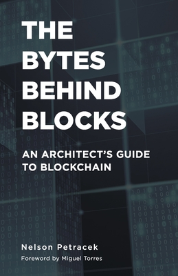 The Bytes Behind Blocks: An Architect's Guide to Blockchain - Petracek, Nelson