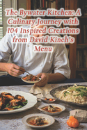 The Bywater Kitchen: A Culinary Journey with 104 Inspired Creations from David Kinch's Menu