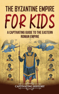 The Byzantine Empire for Kids: A Captivating Guide to the Eastern Roman Empire